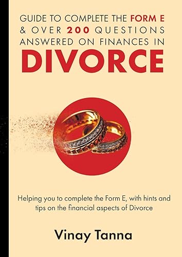 GUIDE TO COMPLETING FORM E &amp; OVER 200 QUESTIONS ANSWERED ON FINANCES IN DIVORCE: Helping You To Complete the Form E, With Hints and Tips and Answering Questions on the Financial Aspects of Divorce