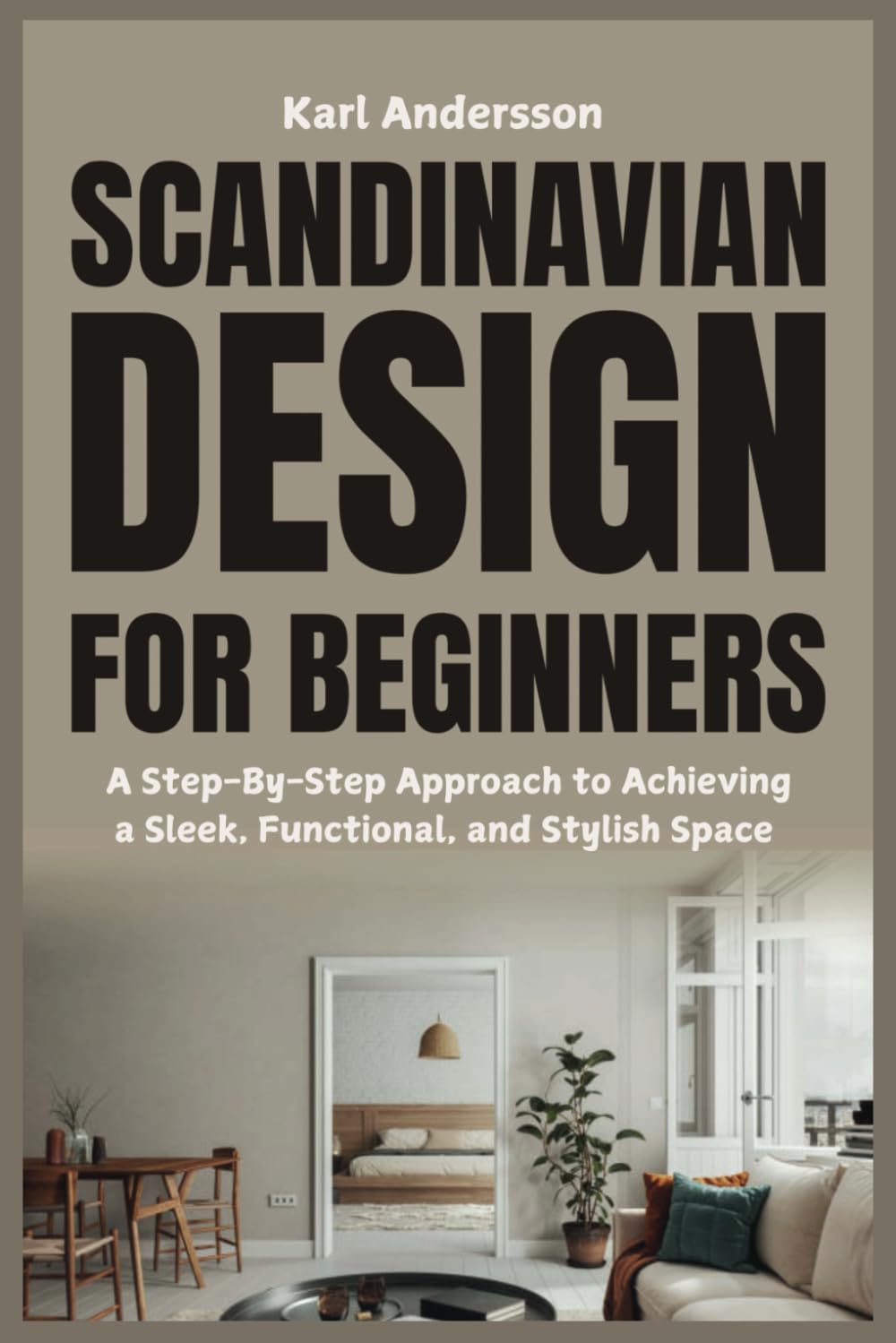 Scandinavian Design for Beginners: A Step-By-Step Approach to Achieving a Sleek, Functional, and Stylish Space