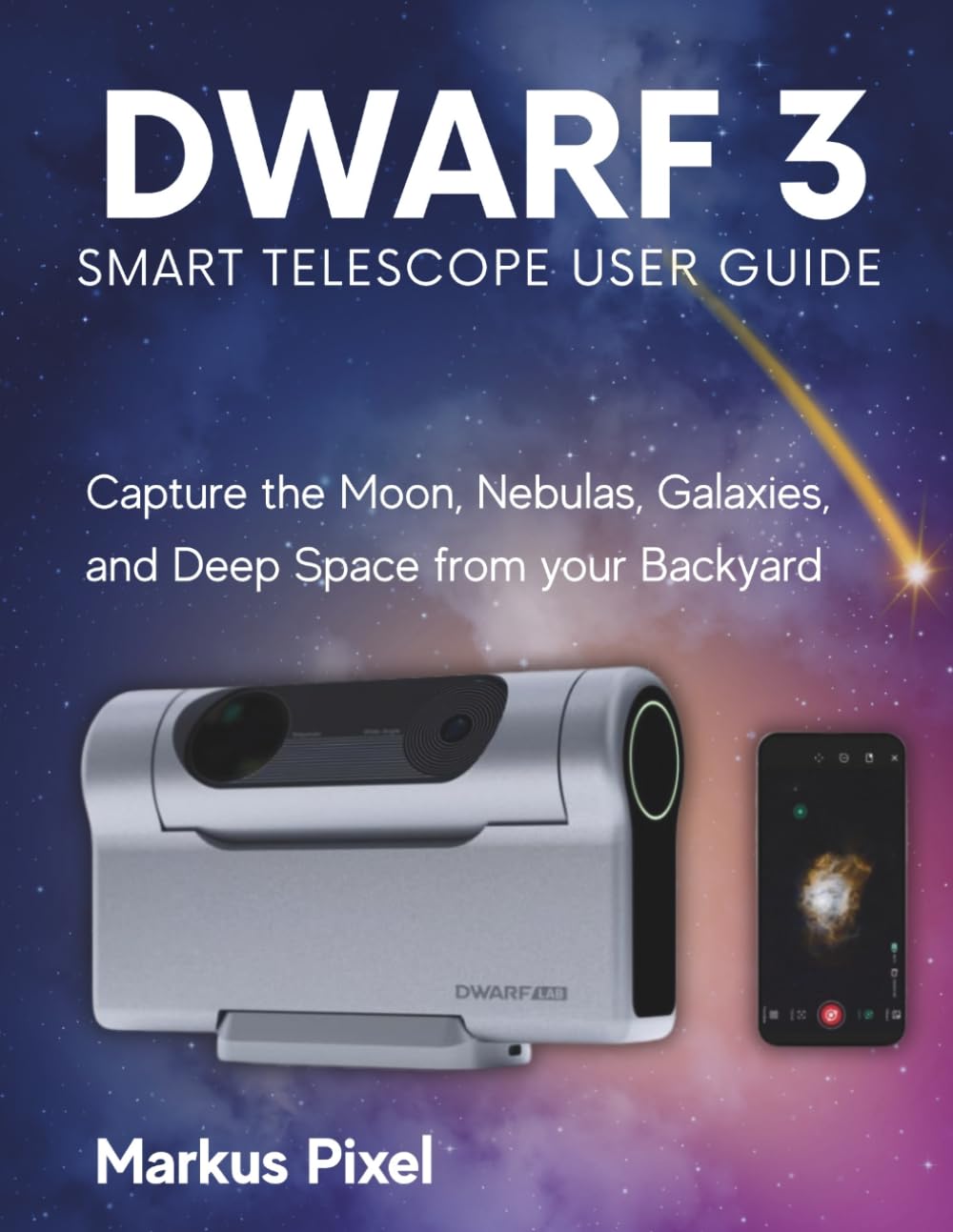 DWARF 3 Smart Telescope User Guide: A Step-by-Step Guide to Capture the Moon, Nebulas, Galaxies and Deep Space from your Backyard (with Images) (Smart Telescopes and Astrophotography Books)