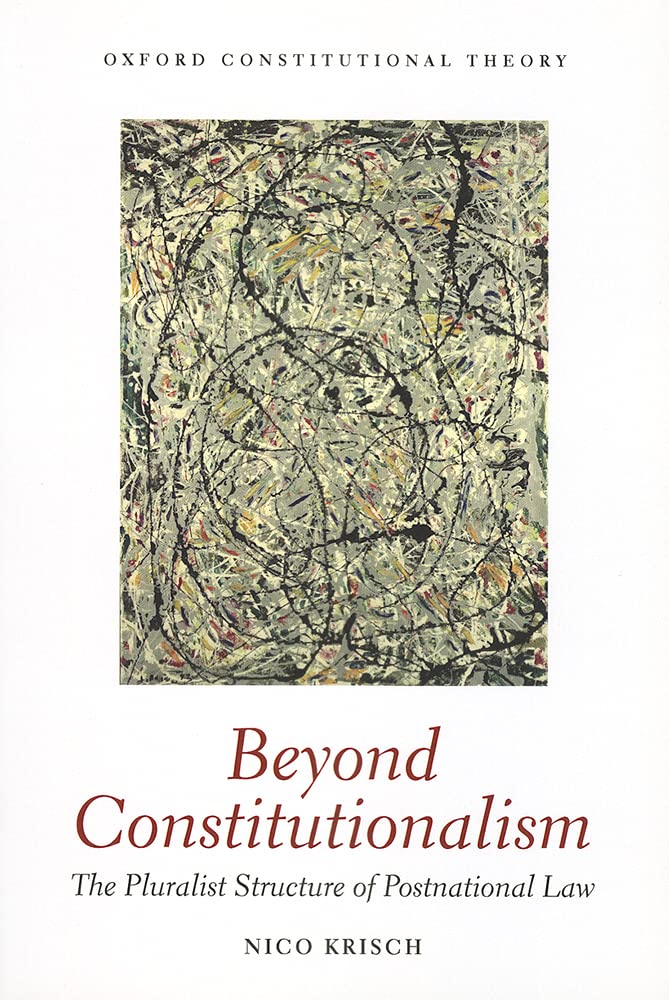 Beyond Constitutionalism: The Pluralist Structure Of Postnational Law (Oxford Constitutional Theory)