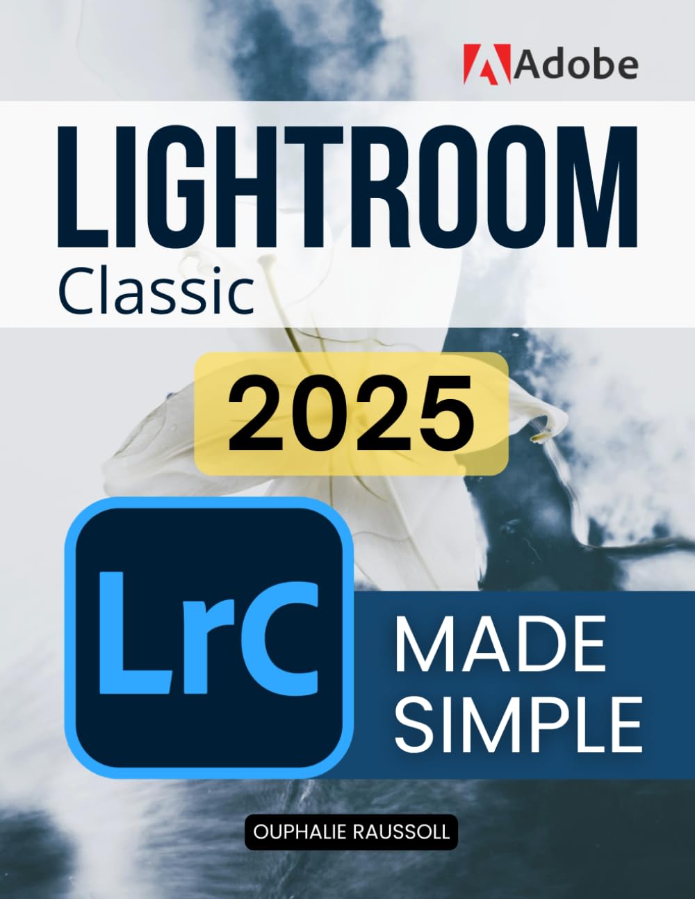Adobe Lightroom Classic 2025 Made Simple: Master Digital Photography Editing Organization And Creative Workflow With Step By Step Guidance To Transform Raw Images Into Stunning Visual Stories