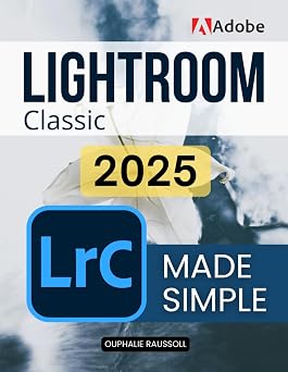 Adobe Lightroom Classic 2025 Made Simple Master Digital Photography Editing Organization And Creative Workflow With Step By Step Guidance To Transform Raw Images Into Stunning Visual Stories