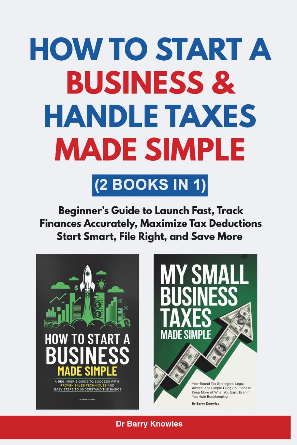 How to Start a Business & Handle Taxes Made Simple: Beginner’s Guide to Launch Fast, Track Finances Accurately, Maximize Tax Deductions— Start Smart, File Right, and Save More (2 Books in 1)