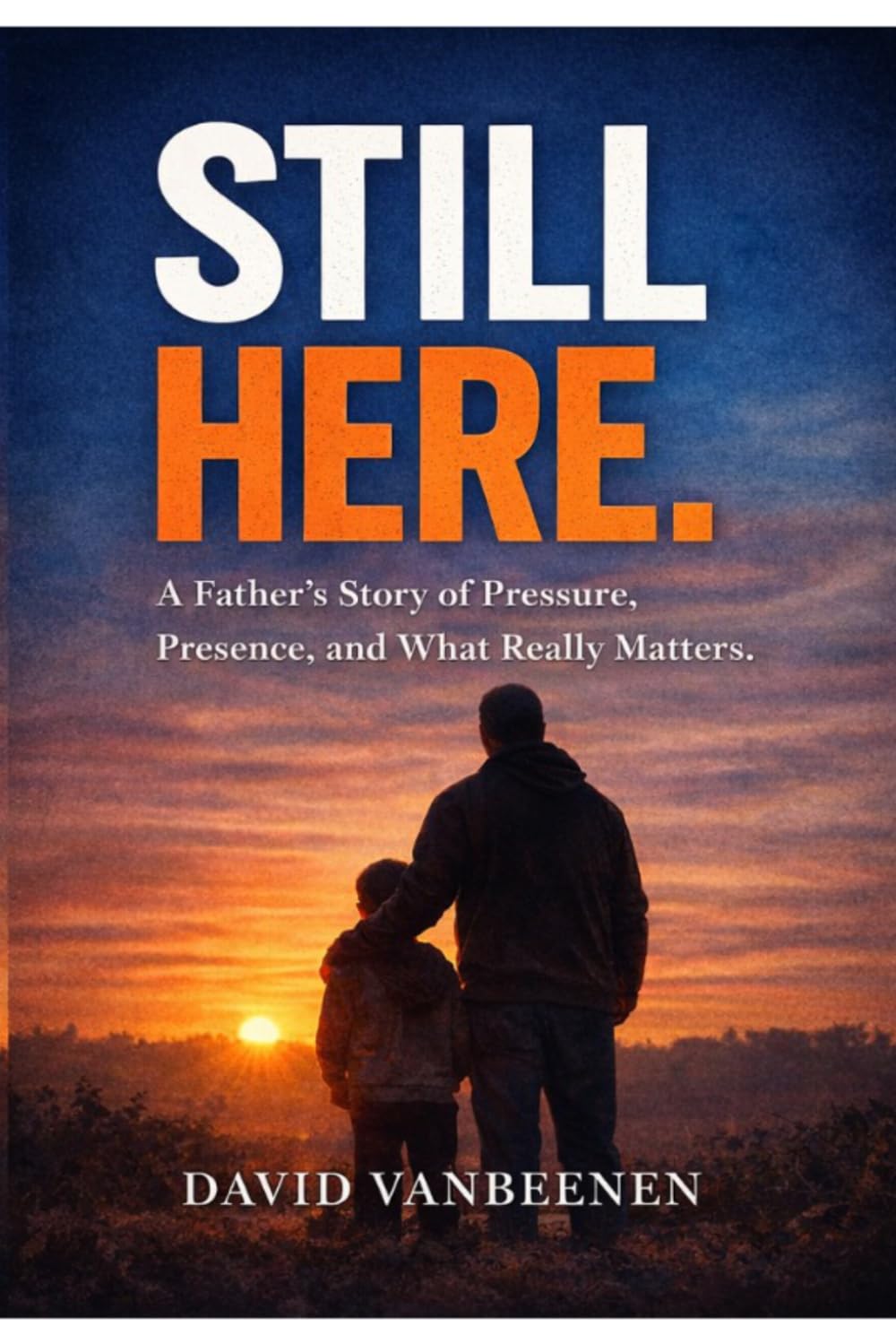 Still Here: A Father’s Story of Pressure, Presence, and What Really Matters