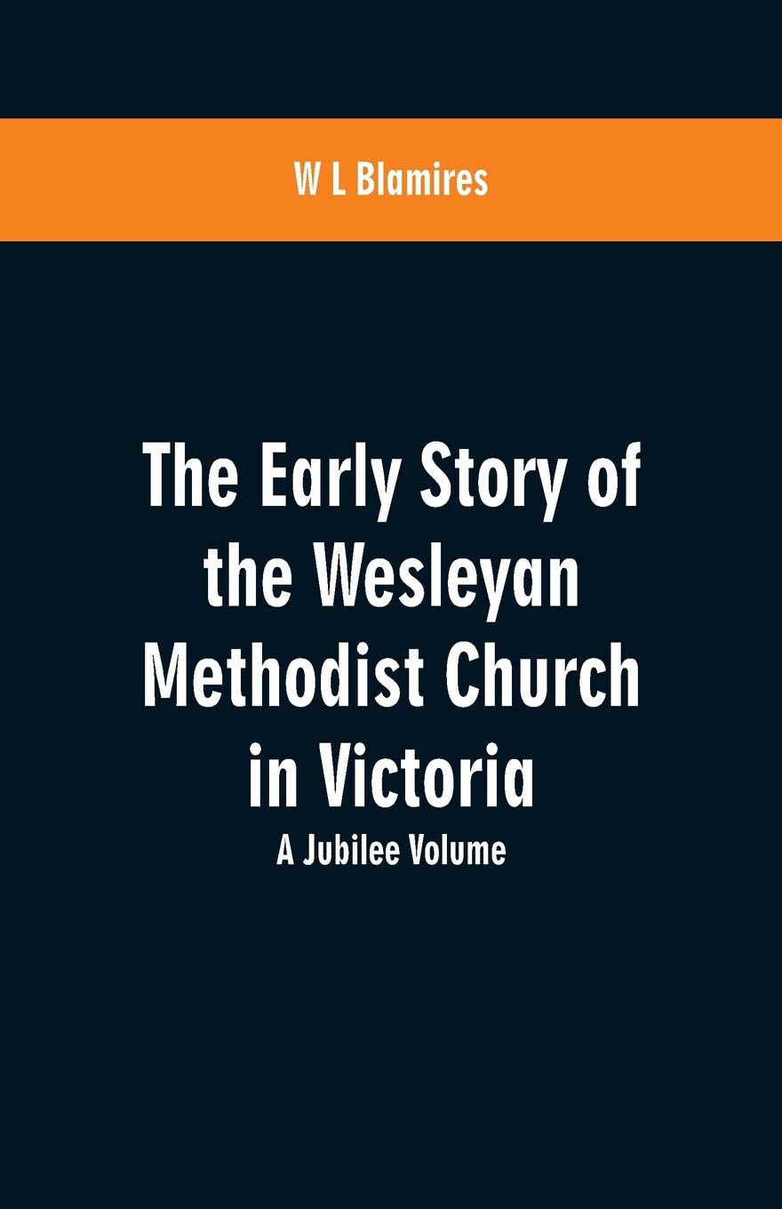 The Early Story of the Wesleyan Methodist Church in Victoria: A Jubilee Volume