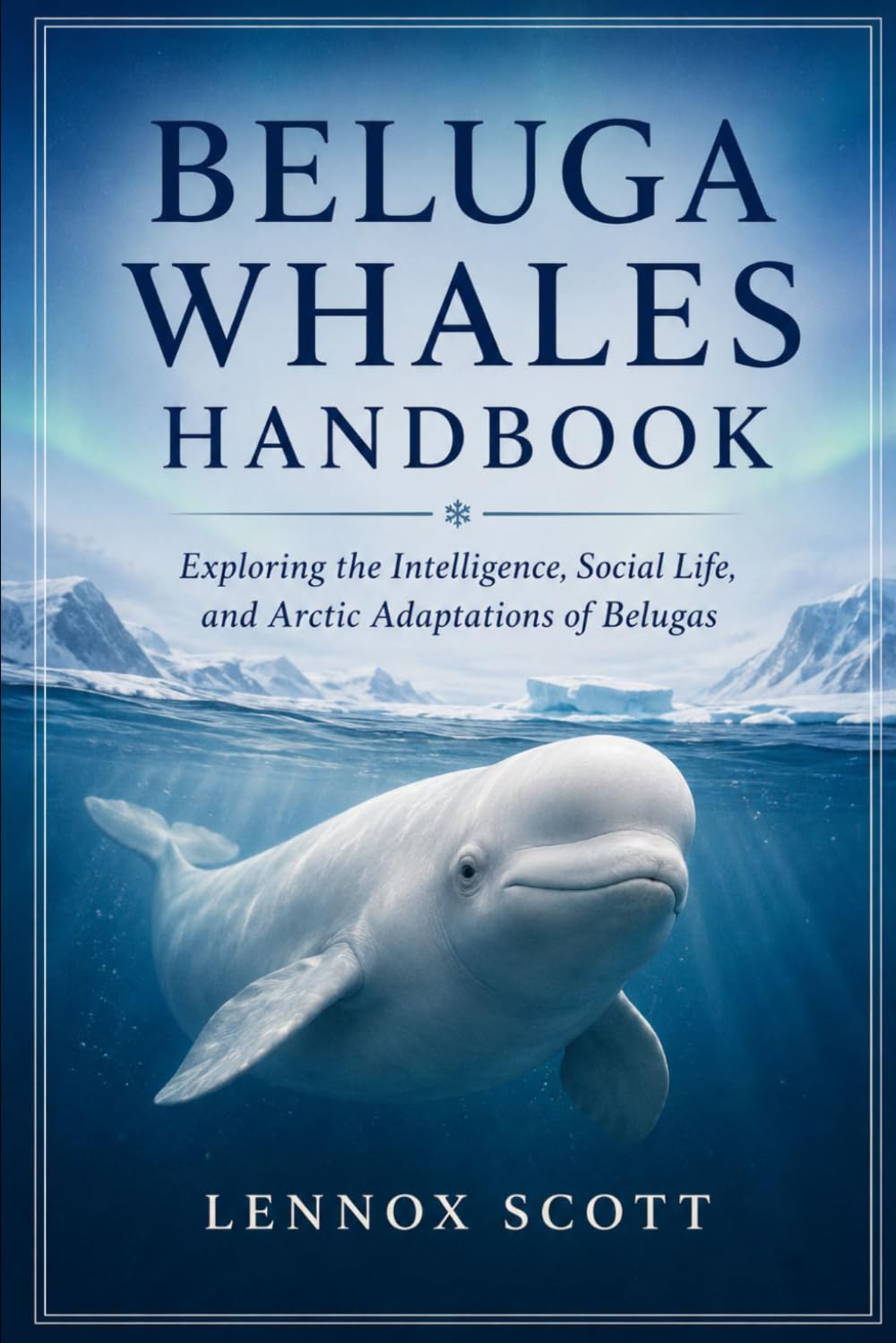 BELUGA WHALES HANDBOOK: Exploring the Intelligence, Social Life, and Arctic Adaptations of Belugas