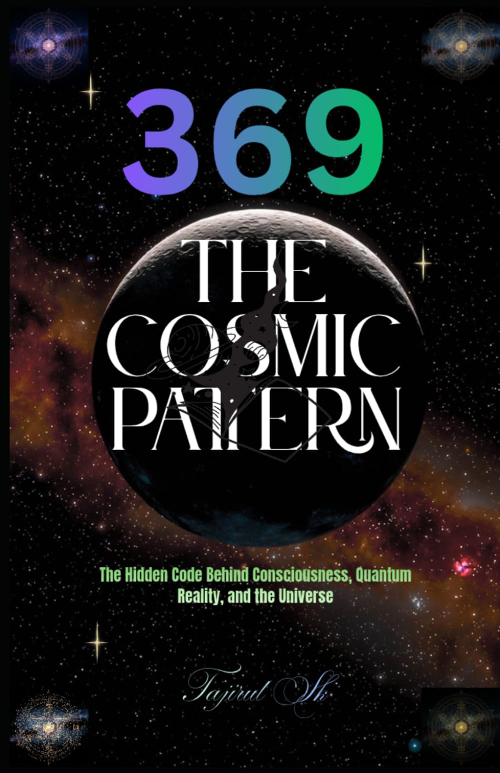 369 The Cosmic Pattern: The Hidden Code Behind Consciousness, Quantum Reality, and the Universe (369 Universe Series ( 369 — Secrets of the Cosmic Code ))