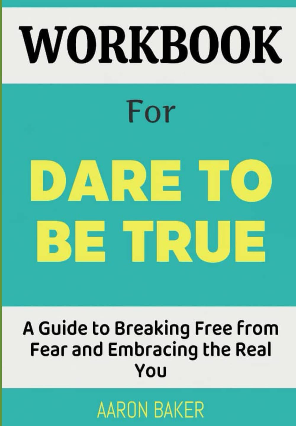 Workbook For Dare to be True Workbook: A Guide to Breaking Free from Fear and Embracing the Real You