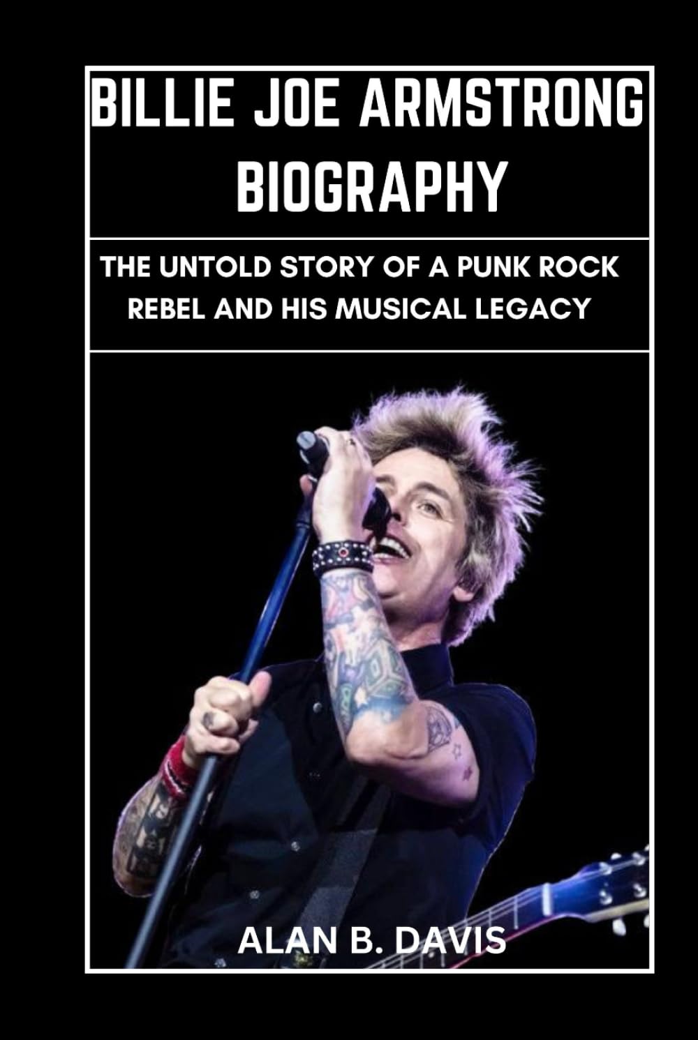 Billie Joe Armstrong Biography: The Untold Story of a Punk Rock Rebel and His Musical Legacy