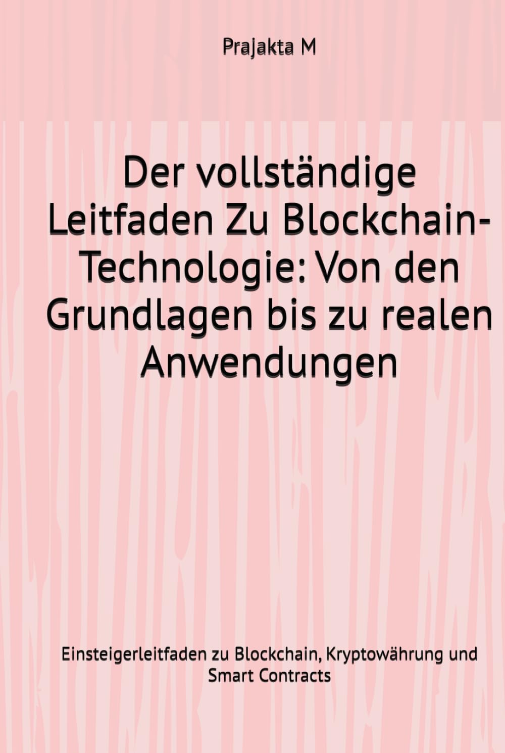 Der vollständige Leitfaden Zu Blockchain-Technologie: Von den Grundlagen bis zu realen Anwendungen: Einsteigerleitfaden zu Blockchain, Kryptowährung und Smart Contracts