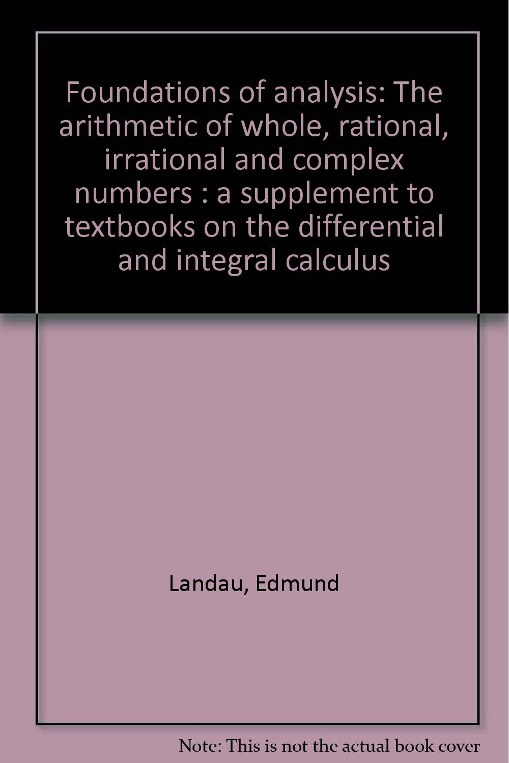 Foundations of analysis The arithmetic of whole, rational, irrational and complex numbers a
