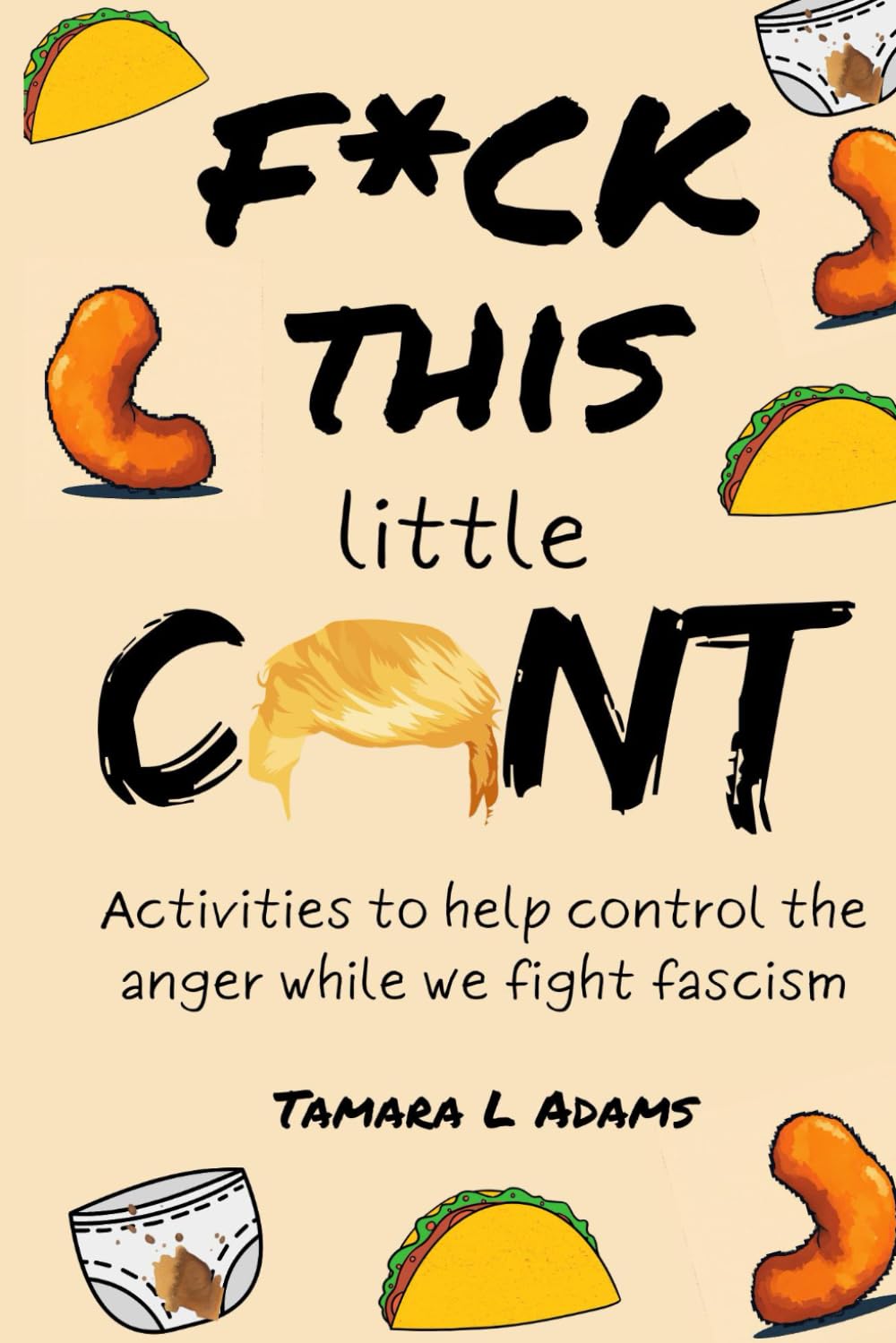 F*ck This Little C*nt: Activities to help you control the anger while we fight fascism