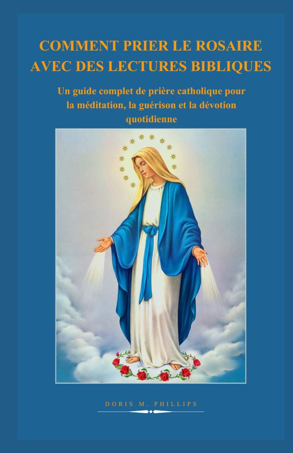 COMMENT PRIER LE ROSAIRE AVEC DES LECTURES BIBLIQUES: Un guide complet de prière catholique pour la méditation, la guérison et la dévotion quotidienne