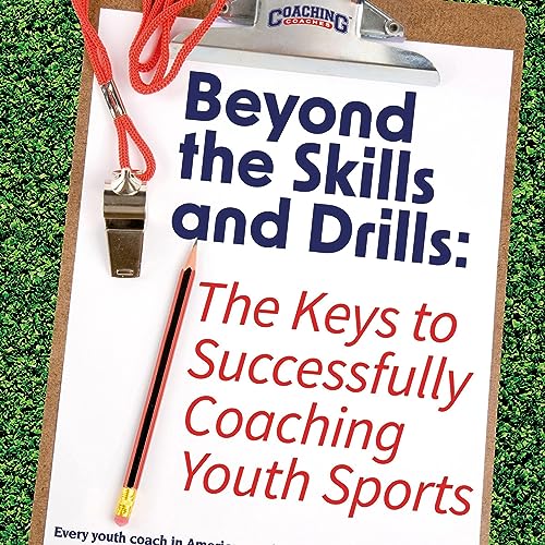 Beyond the Skills and Drills The Keys to Successfully Coaching Youth Sports
