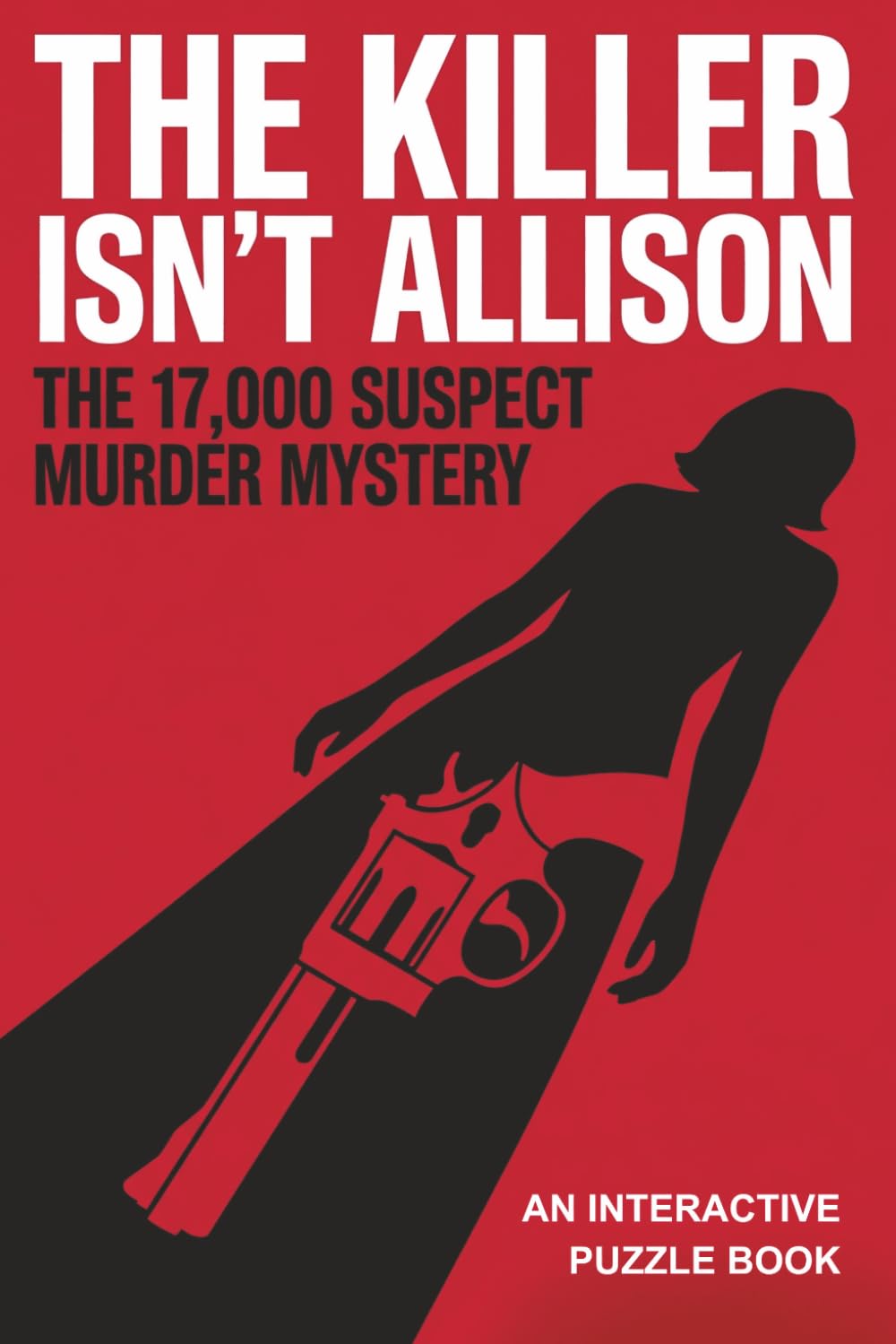 The Killer Isn't Allison: The 17,000 Suspect Murder Mystery Puzzle Book: An Interactive Process of Elimination Logic Game for Adults (Find the Killer Files)