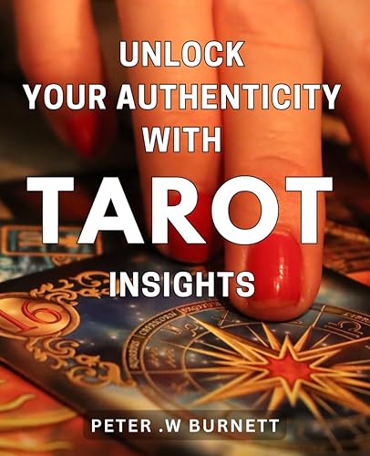 Unlock Your Authenticity with Tarot Insights: Discover the Power of Tarot to Awaken Your True Self and Live Authentically