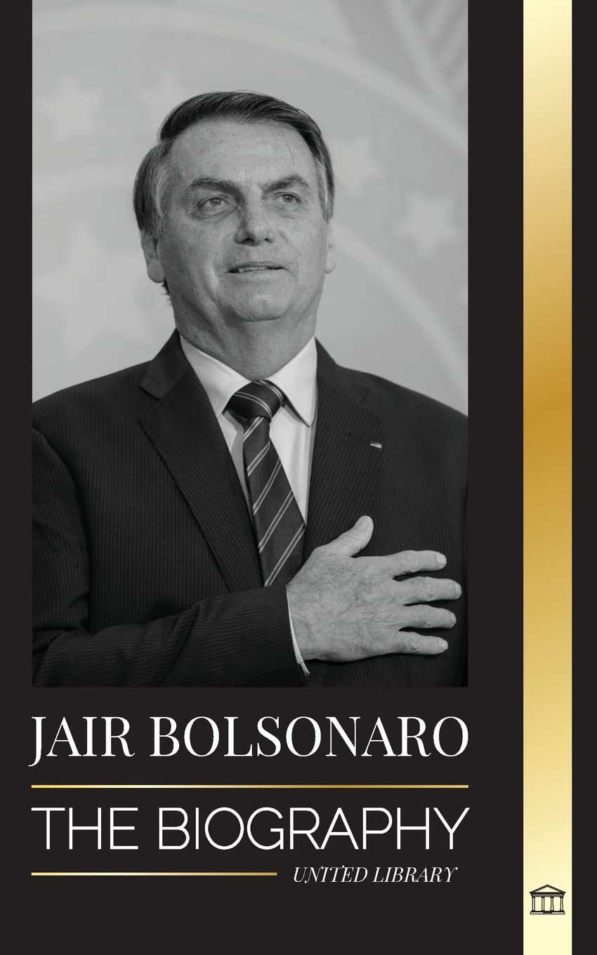 Jair Bolsonaro: The Biography - From Retired Military Officer to 38th President of Brazil; his Liberal Party and WEF Controversies (Politics)