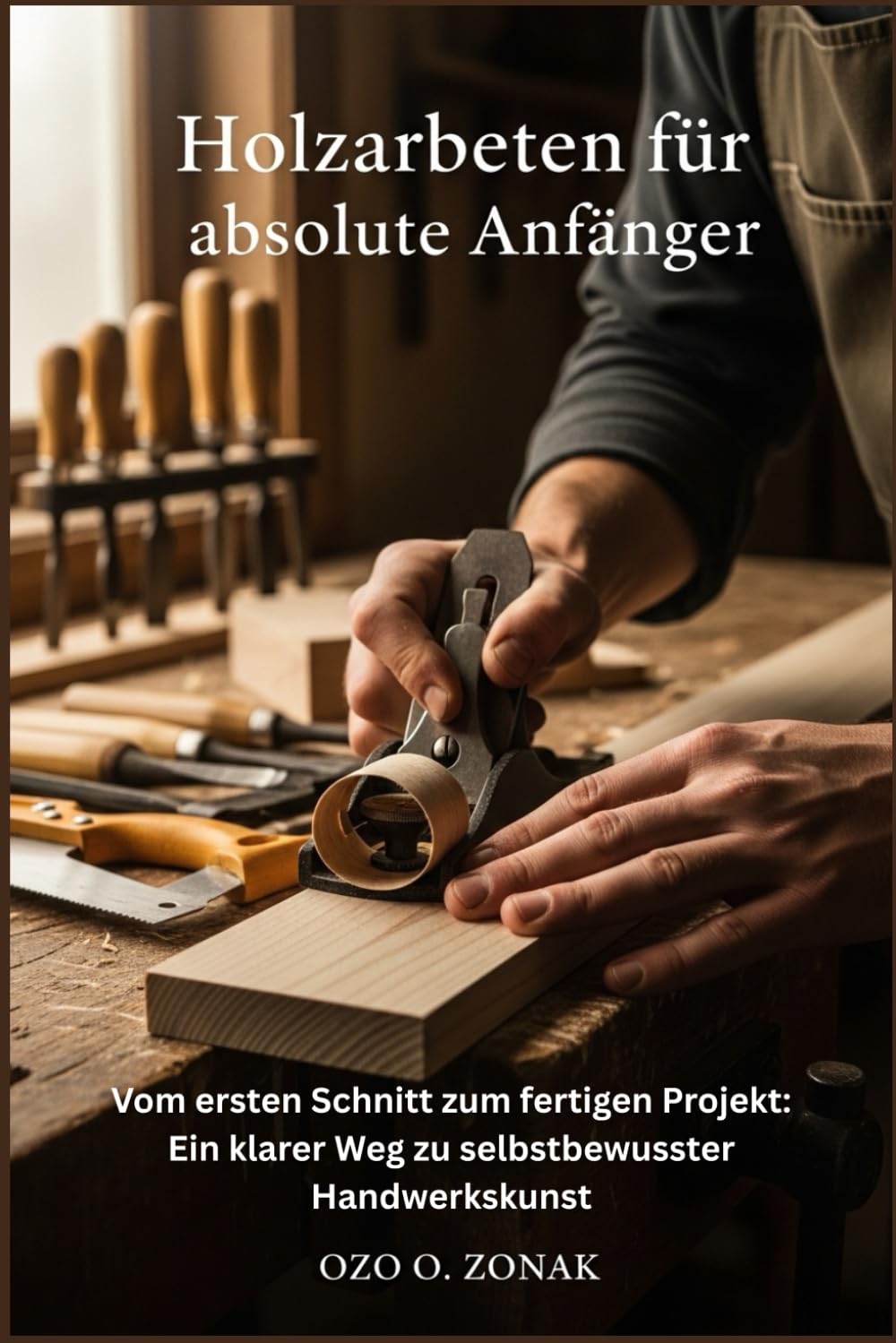 Holzarbeiten für absolute Anfänger: Vom ersten Schnitt zum fertigen Projekt: Ein klarer Weg zu selbstbewusster Handwerkskunst