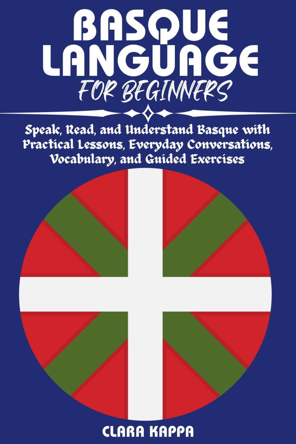 BASQUE LANGUAGE FOR BEGINNERS: BASQUE LANGUAGE FOR BEGINNERS Speak, Read, and Understand Basque with Practical Lessons, Everyday Conversations, ... Guided Exercises (Language Mastery Guides)