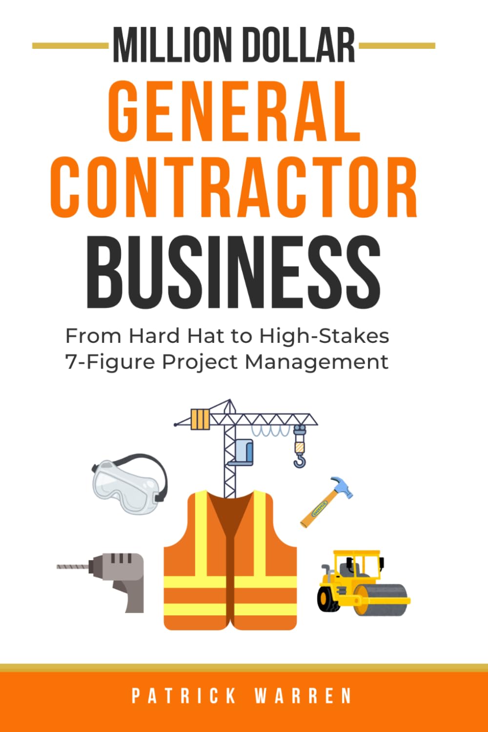 Million Dollar General Contractor Business: From Hard Hat to High-Stakes 7-Figure Project Management (Million Dollar Trades Business)