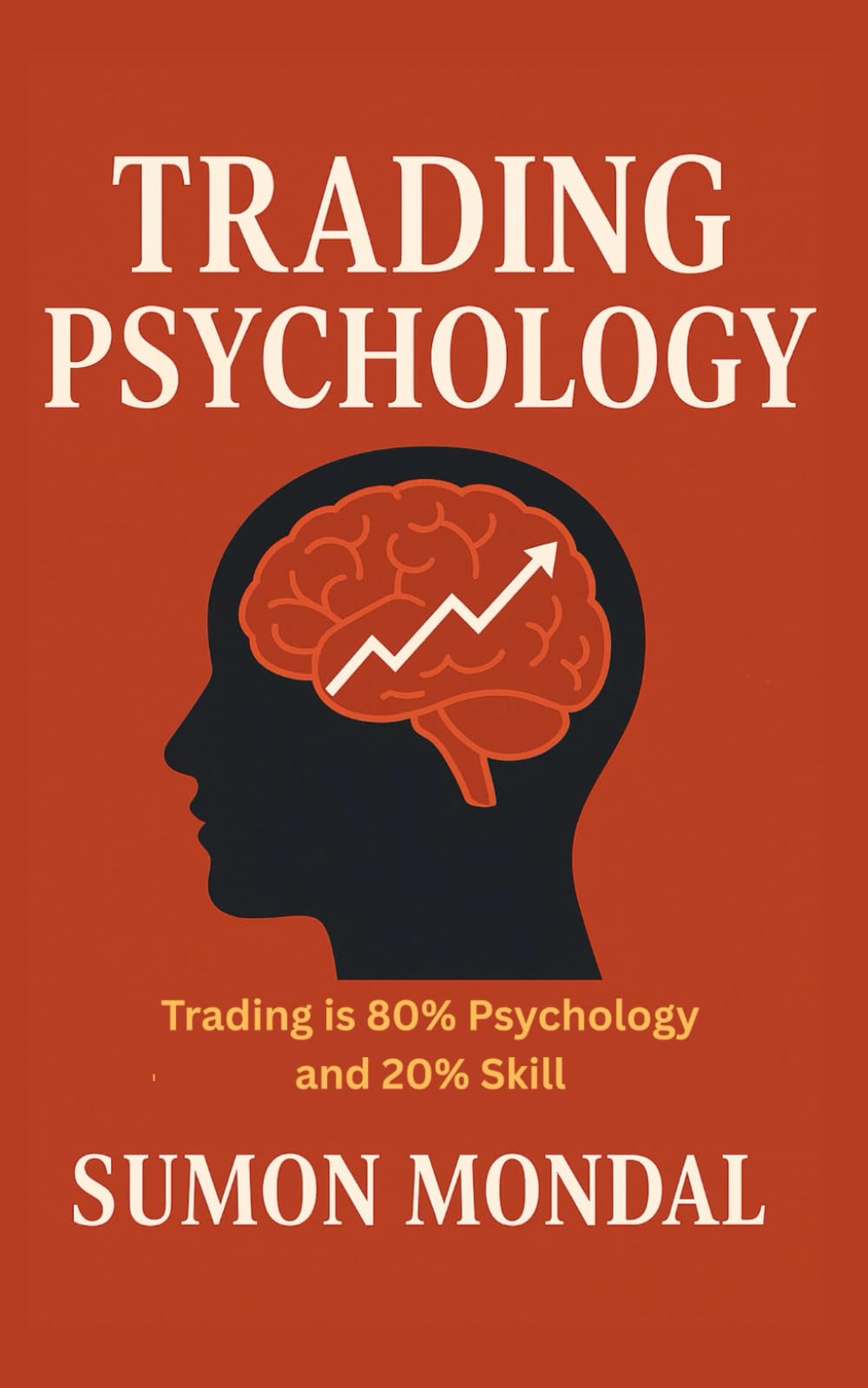 The Psychology of Trading: The Complete Guide to Trading Psychology for Consistent Profits: How Discipline, Emotional Control, and a Strong Mindset Can Transform Your Trading Results