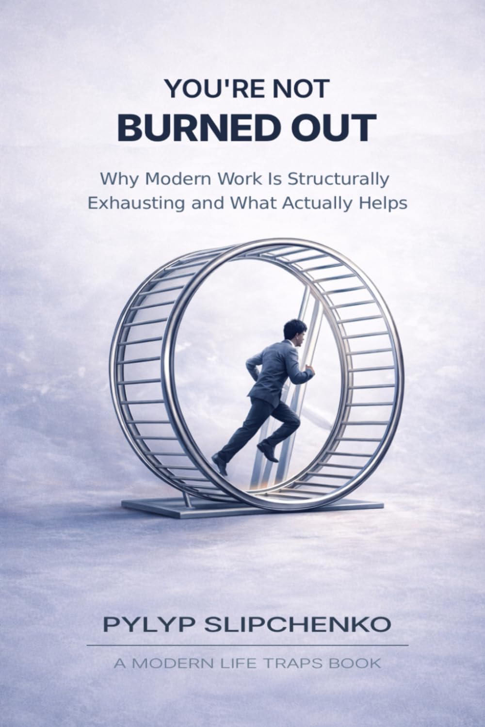 You're Not Burned Out: Why Modern Work Is Structurally Exhausting and What Actually Helps (The Modern Life Traps Series)