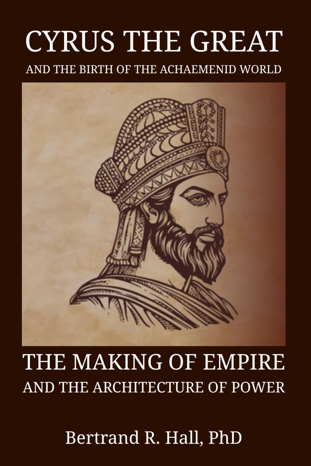 Cyrus The Great And The Birth Of The Achaemenid World: The Making of Empire and the Architecture of Power