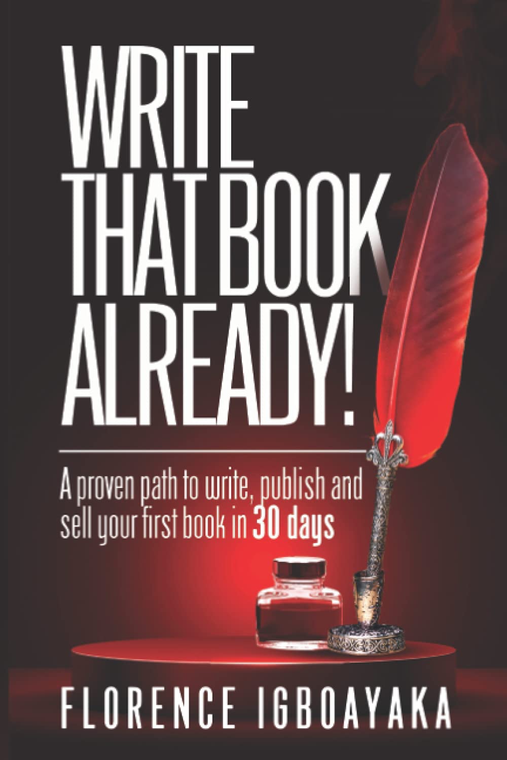 WRITE THAT BOOK ALREADY! A Proven Path to Write, Publish and Sell Your First Book in 30 Days: How to write and get published