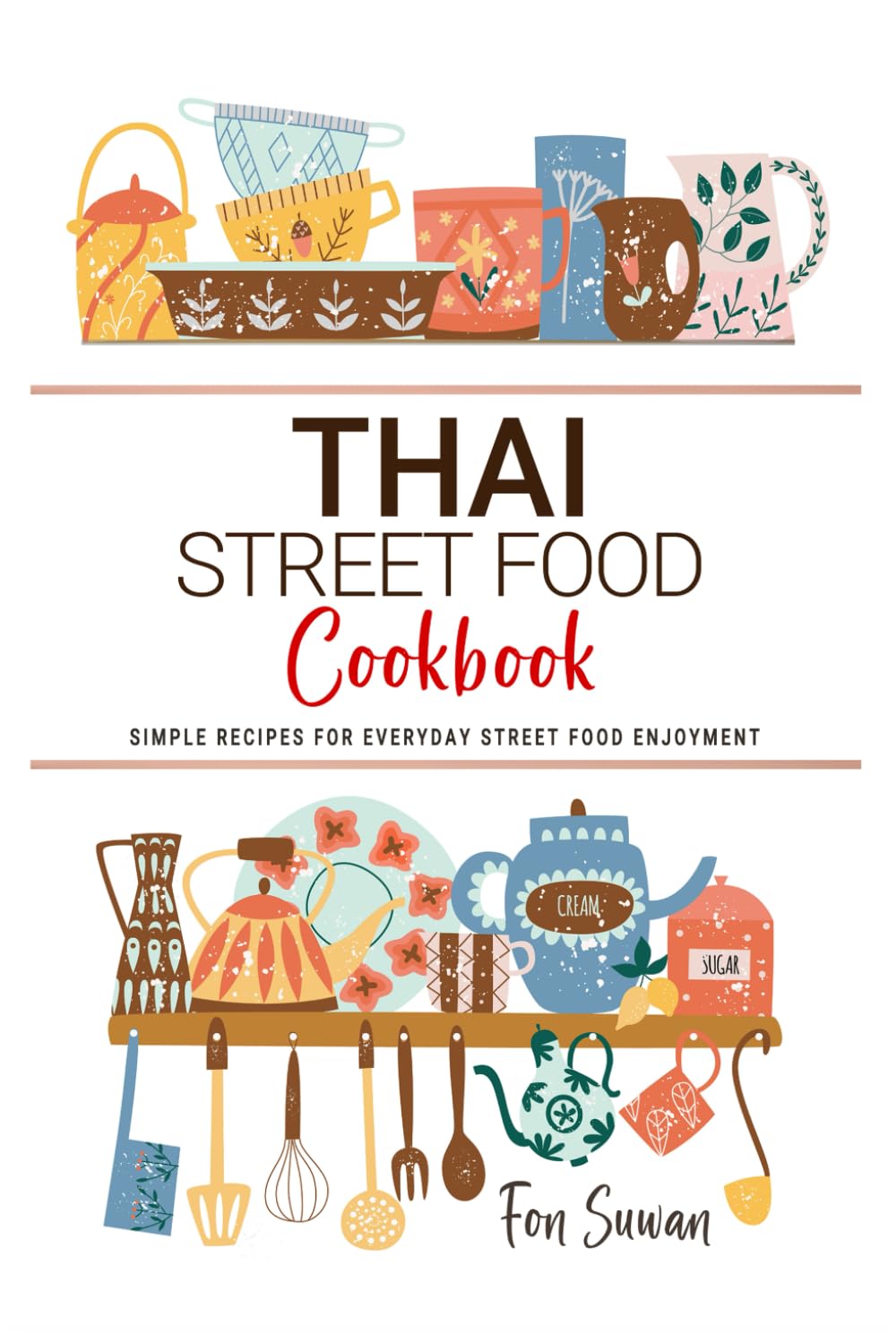 Thai Street Food Cookbook: Simple Recipes for Everyday Street Food Enjoyment