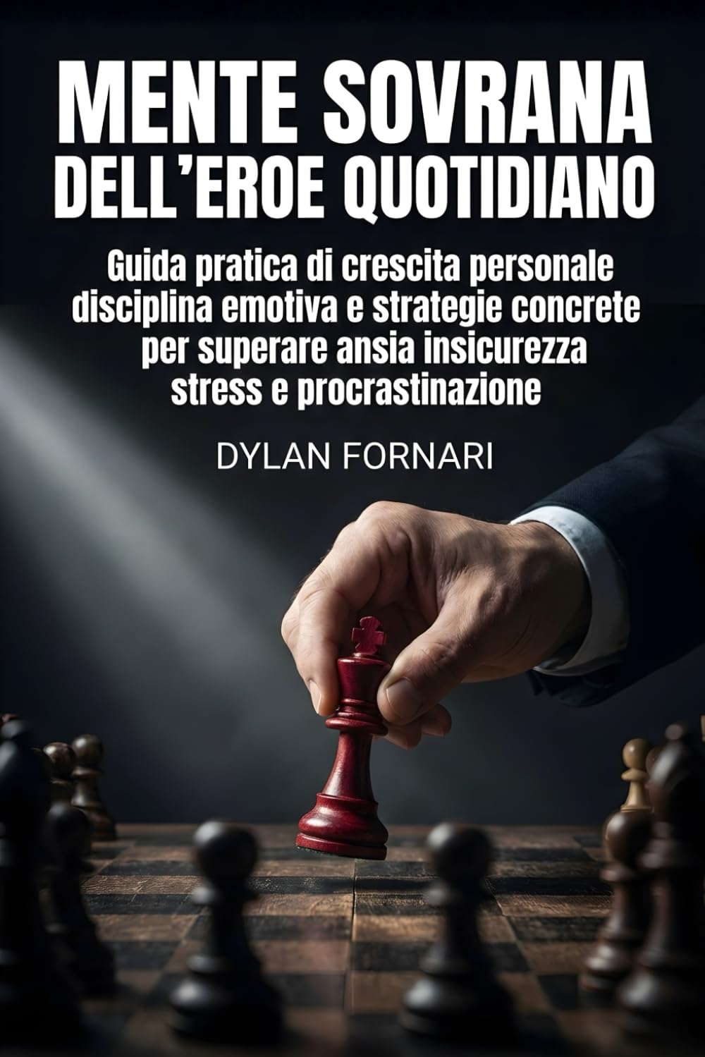 Mente sovrana dell’eroe quotidiano: Guida pratica di crescita personale, disciplina emotiva e strategie concrete per superare ansia, insicurezza, stress e procrastinazione