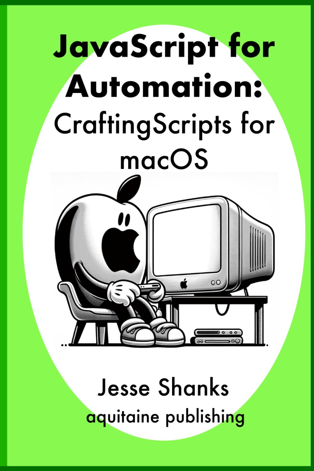 Javascript of Automation: Crafting Scripts for macOS (Aquitaine Programming)