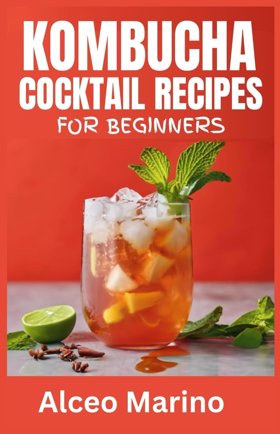 KOMBUCHA COCKTAIL RECIPES FOR BEGINNERS: A Comprehensive Guide to brewing your own Kombucha at home