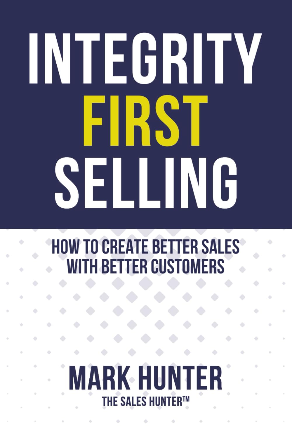 Integrity First Selling: How To Create Better Sales With Better Customers