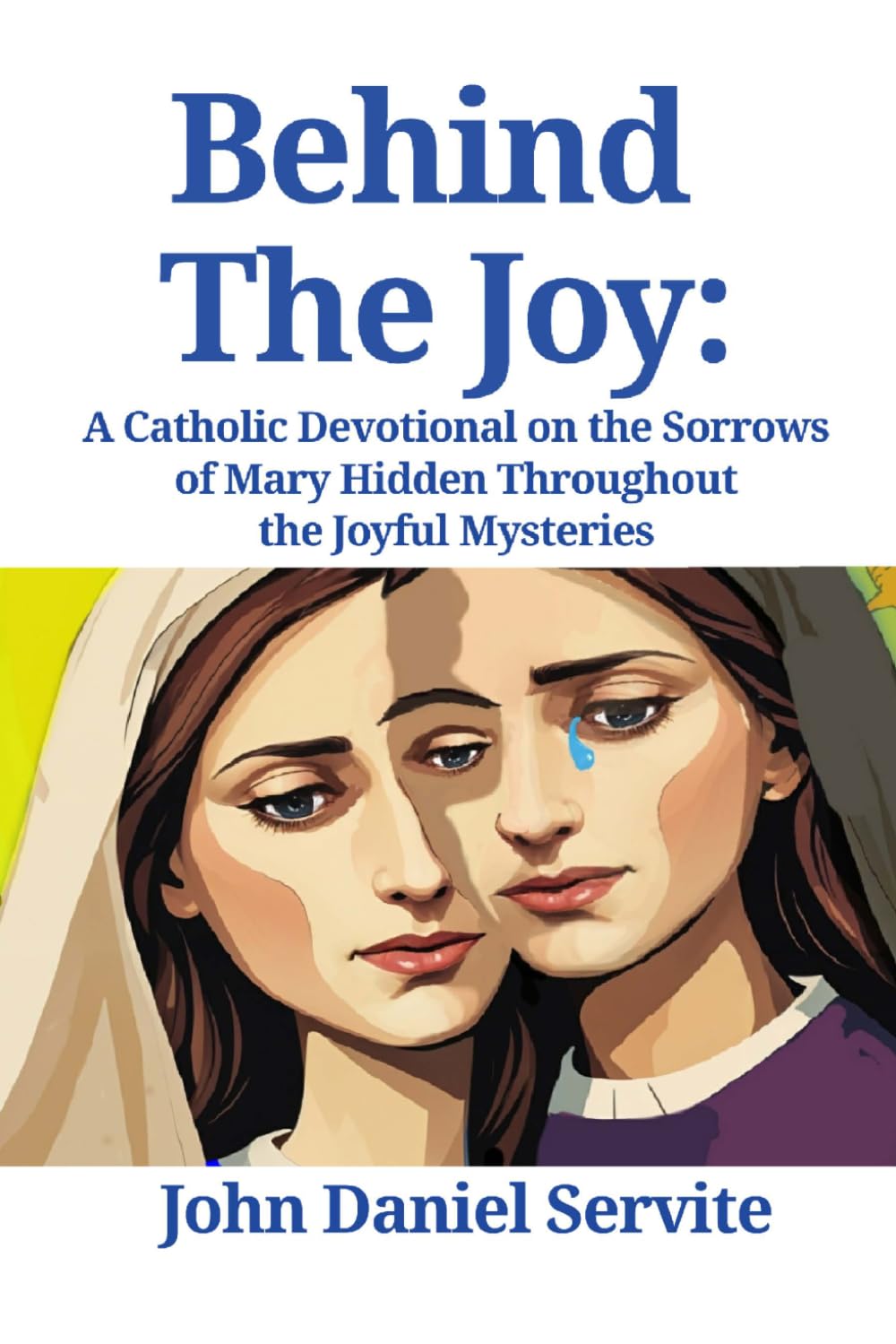 Behind The Joy: A Catholic Devotional on the Sorrows of Mary Hidden Throughout the Joyful Mysteries of the Rosary