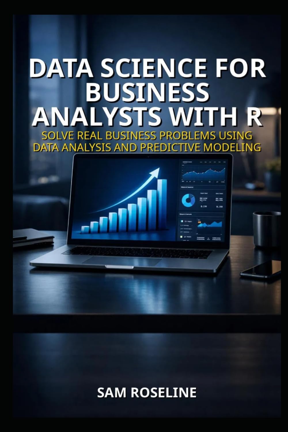 DATA SCIENCE FOR BUSINESS ANALYSTS WITH R: SOLVE REAL BUSINESS PROBLEMS USING DATA ANALYSIS AND PREDICTIVE MODELING (Decision Intelligence with R Series)