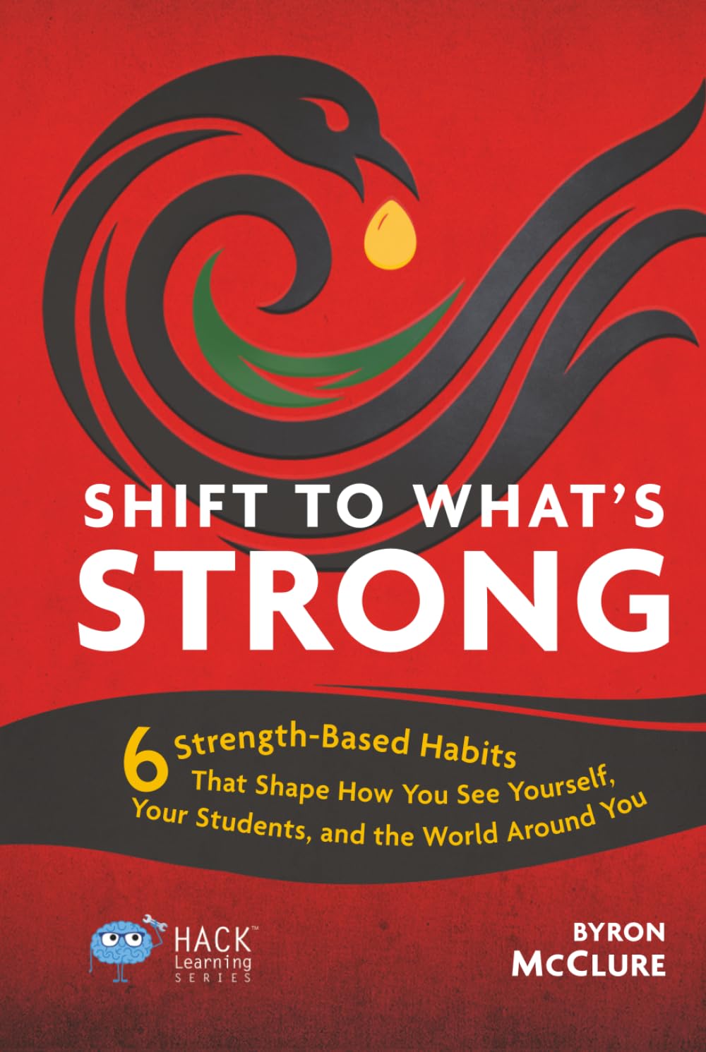 Shift to What’s Strong: 6 Strength-Based Habits that Shape How You See Yourself, Your Students, and the World Around You (Hack Learning Series)