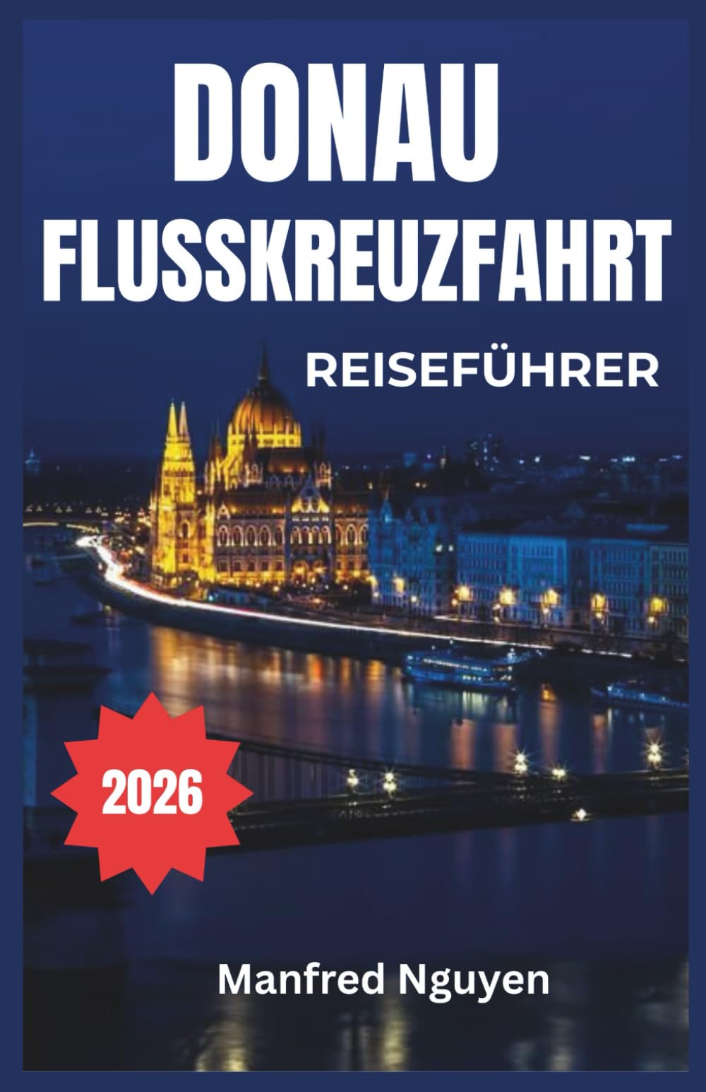 DONAU-FLUSSKREUZFAHRT REISEFÜHRER 2026: Eine schrittweise Reise zur reichen Geschichte, Kultur und atemberaubenden Aussicht des Flusses