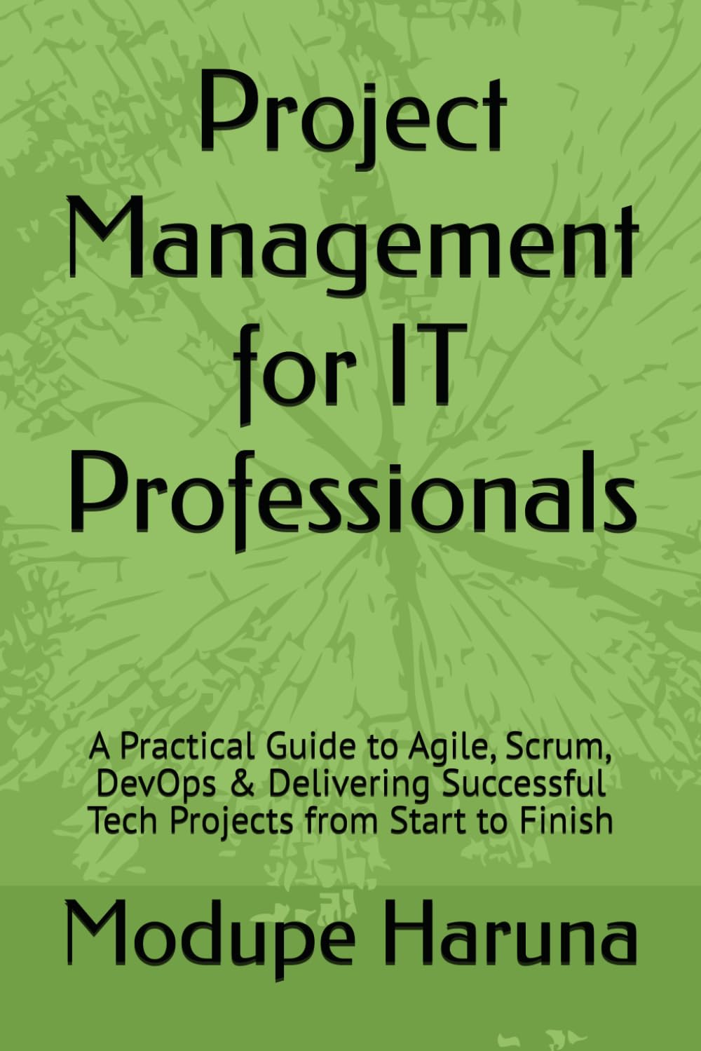Project Management for IT Professionals: A Practical Guide to Agile, Scrum, DevOps & Delivering Successful Tech Projects from Start to Finish