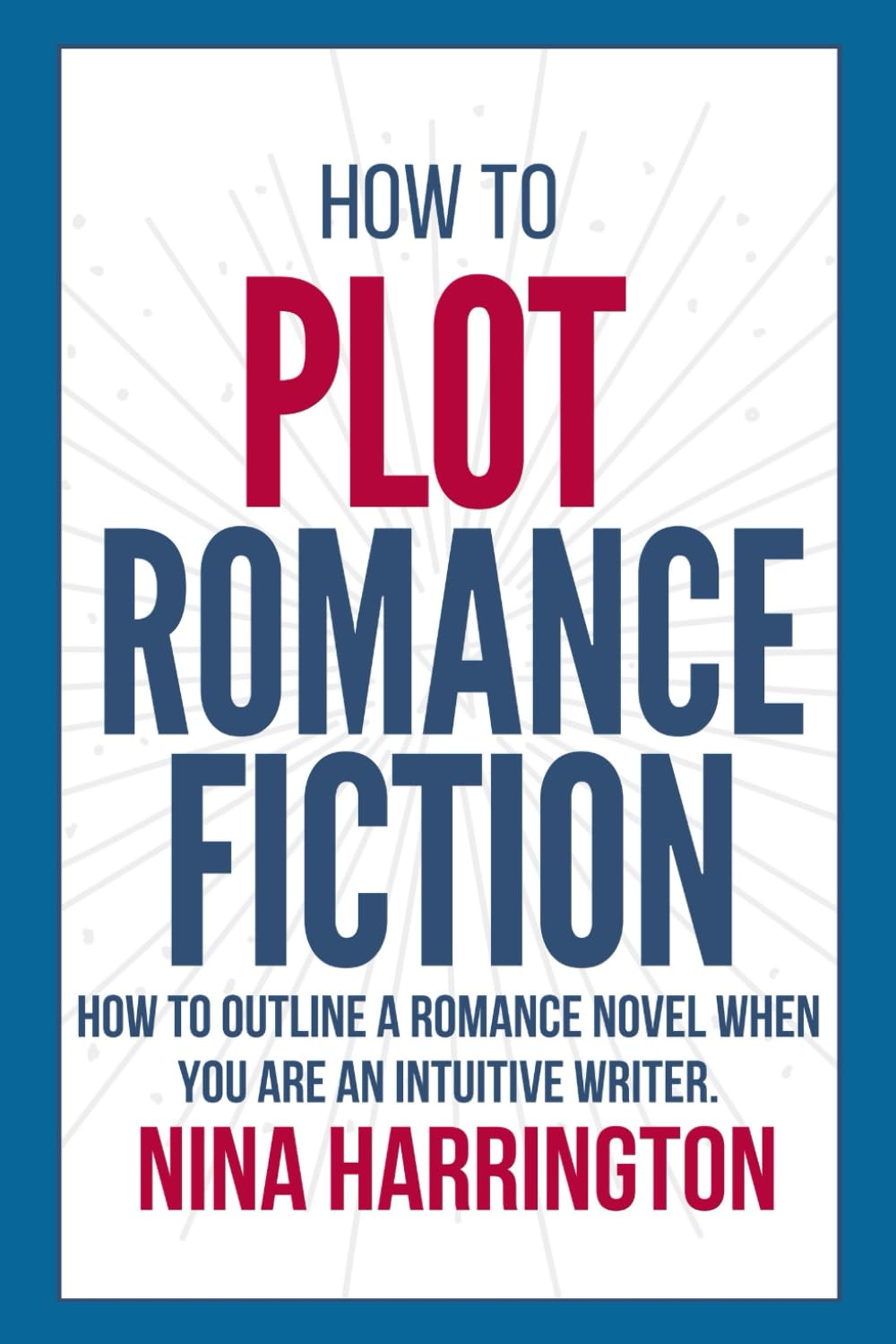 HOW TO PLOT ROMANCE FICTION: KEEP YOUR PANTS ON! HOW TO OUTLINE A ROMANCE NOVEL WHEN YOU ARE AN INTUITIVE WRITER (Fast-Track Guides)