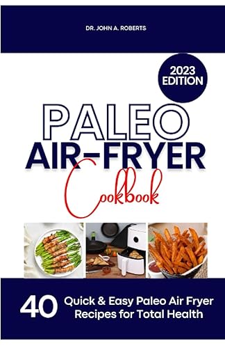 Paleo Air Fryer Cookbook 2023 Satisfy Your Cravings with 40 Nutrient-Rich, Delicious & Healthy Paleo Air-Fryer Recipes