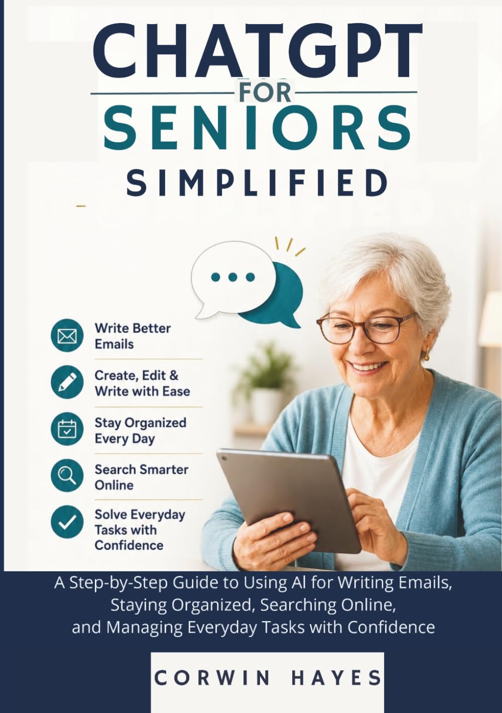 ChatGPT for Seniors Simplified: A Step-by-Step Guide to Using AI for Writing Emails, Staying Organized, Searching Online, and Managing Everyday Tasks with Confidence