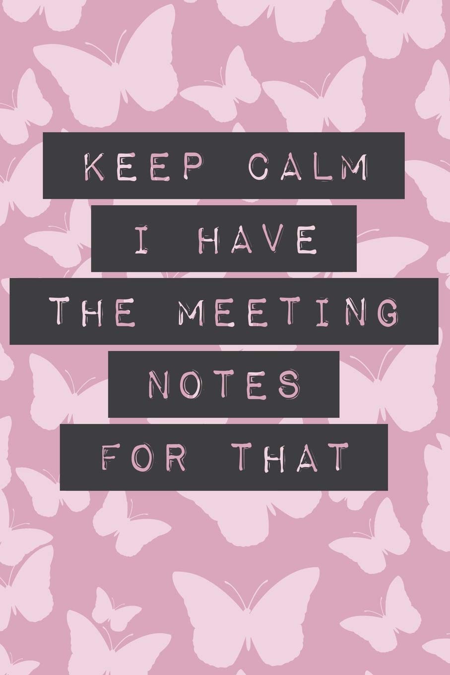Keep Calm I Have the Meeting Notes for That: Funny Office Humor Notebook for Minute Takers, Administrators, Assistants, Busy Women, Sales & Marketing ... Joke Quote Journal with Pink Butterflies