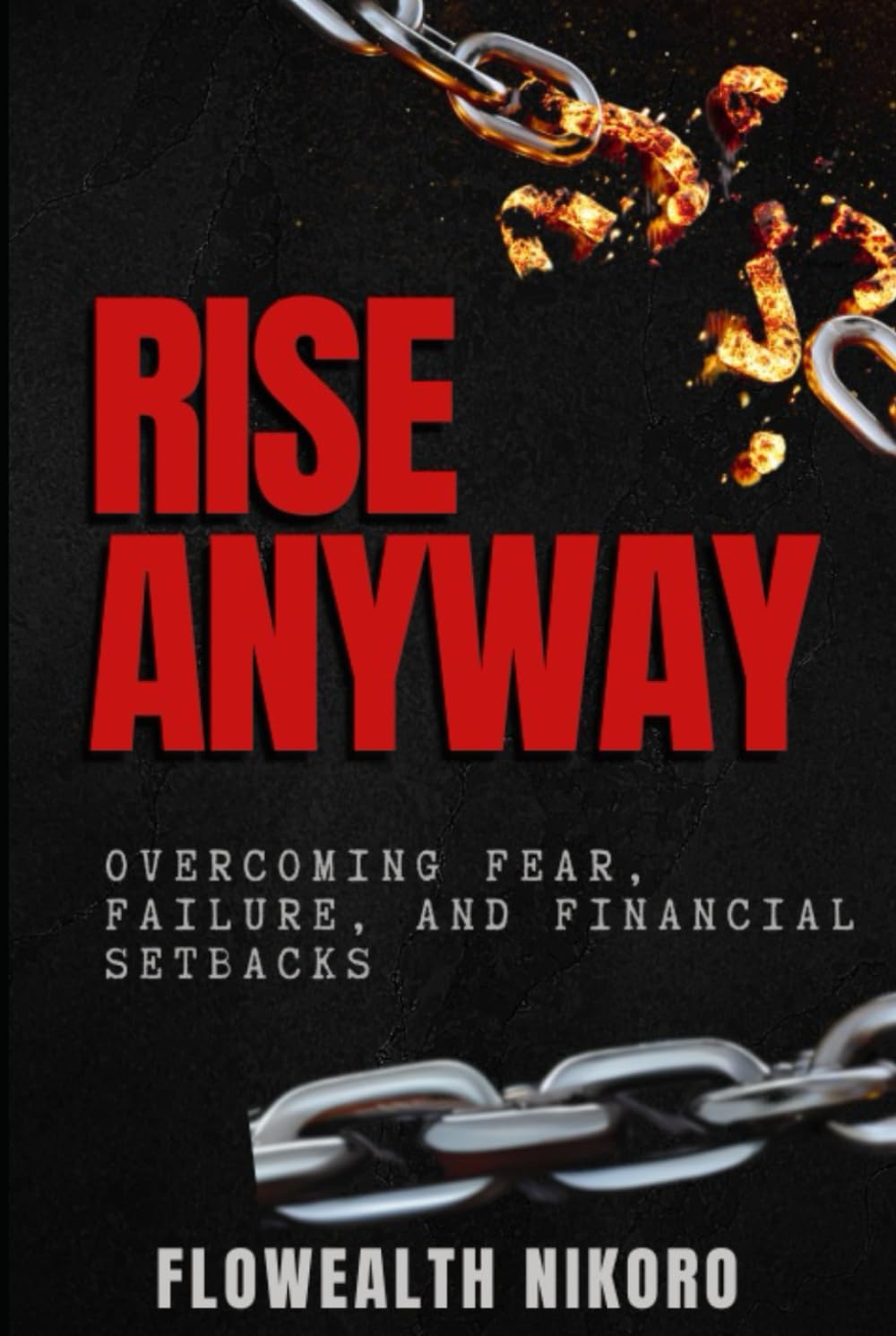 Rise Anyway: Overcoming Fear, Failure, and Financial Setbacks: Teaches resilience through real stories, faith, and mindset renewal — helping readers ... or rejection (The Flowealth Blueprint Series)