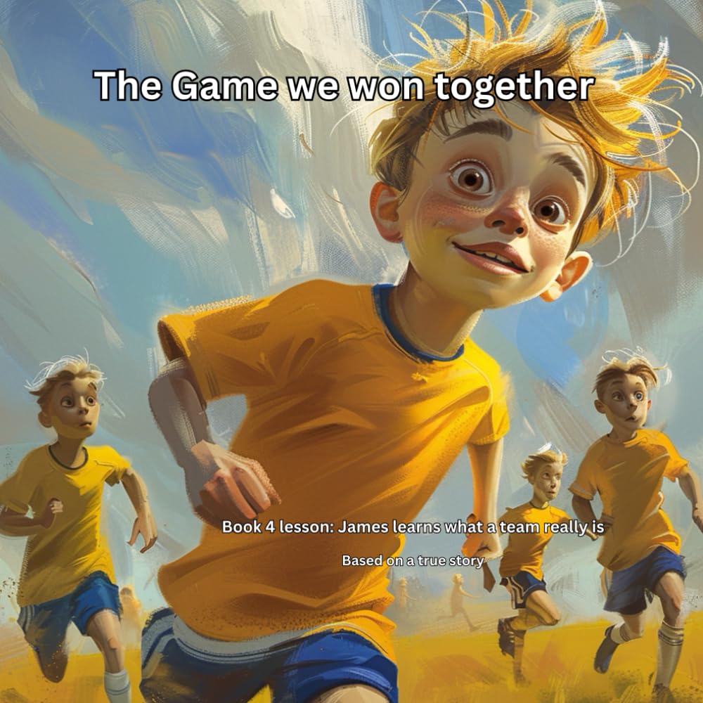 The Game we won Together: Book 4 lesson: James learns what a team really is (THE JAMES LEARNS SERIES Lessons from the Game That Last a Lifetime)