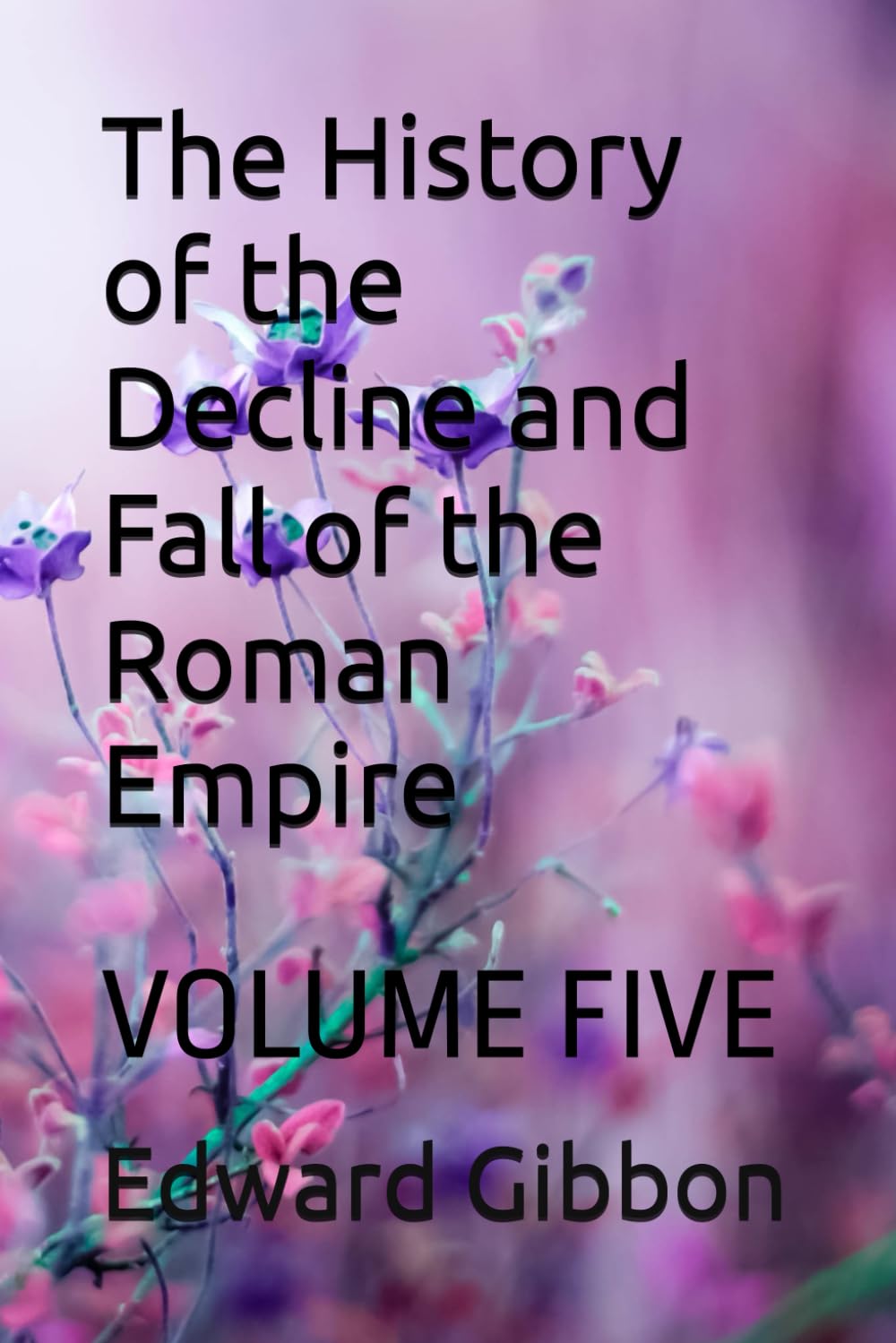 The History of the Decline and Fall of the Roman Empire: VOLUME FIVE