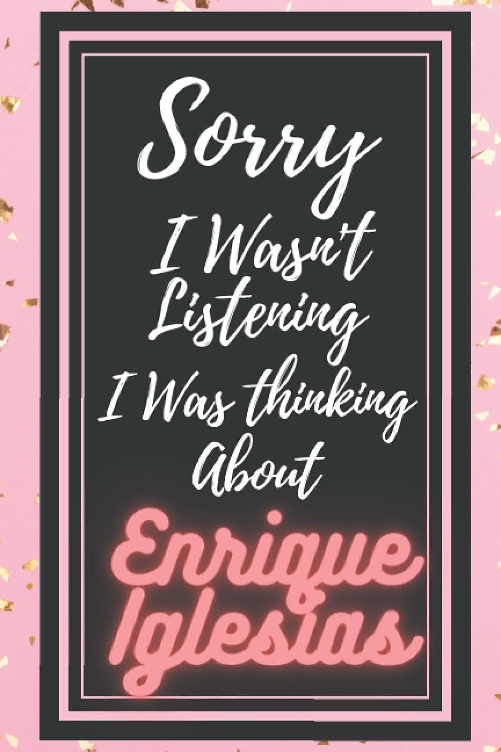 Sorry i wasn't listening i was thinking about Enrique Iglesias: Enrique Iglesias Journal Diary Notebook, perfect gift for all Enrique Iglesias lovers,120 lined pages 6x9 inches