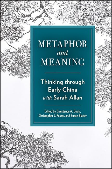 Metaphor and Meaning: Thinking Through Early China with Sarah Allan (SUNY series in Chinese Philosophy and Culture)