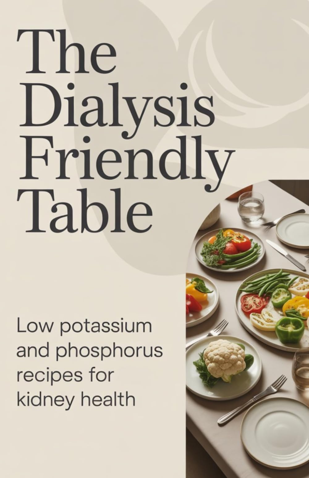 The Dialysis Friendly Table: Low Potassium and Phosphorus Recipes for Kidney Health