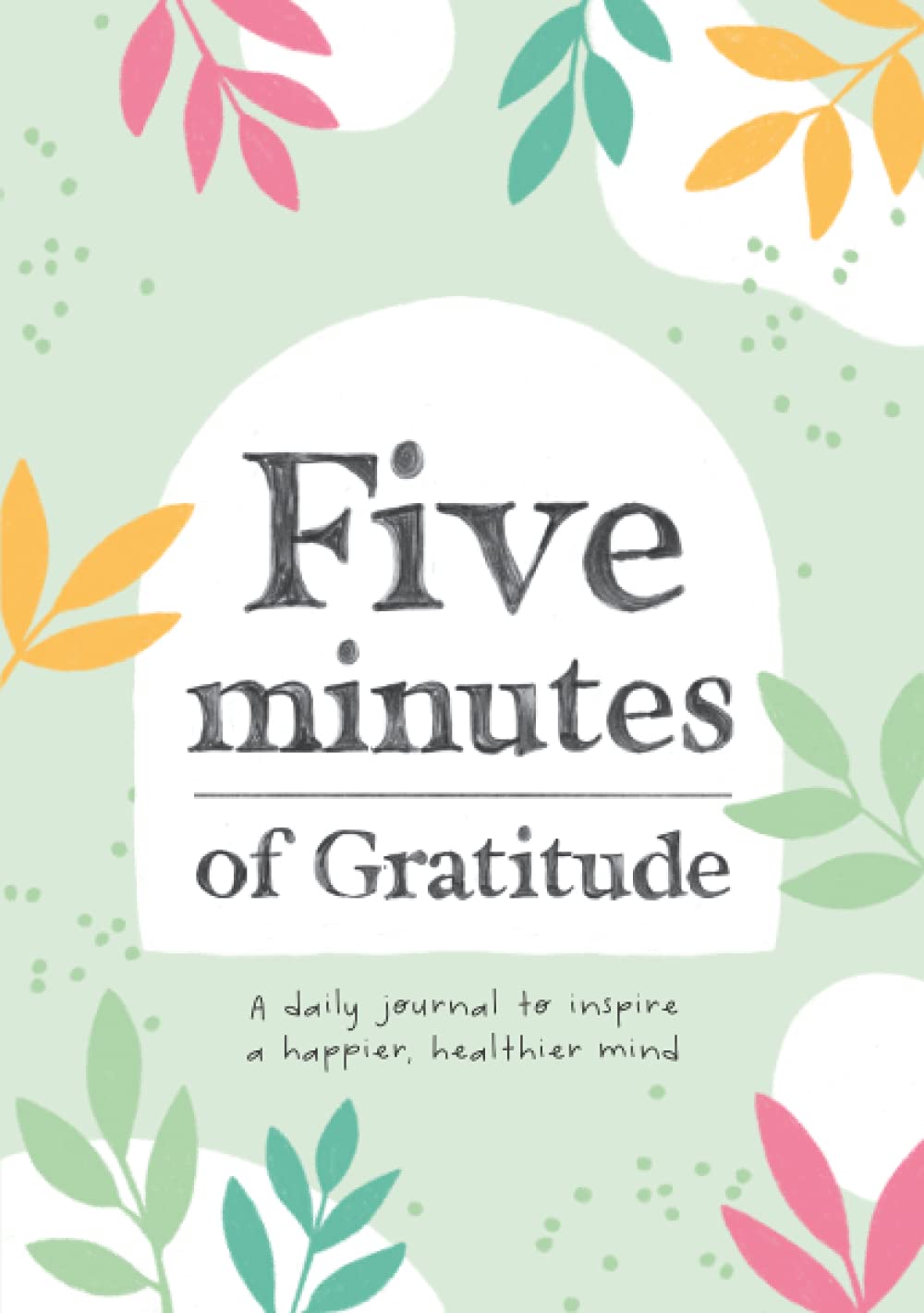 Five Minutes of Gratitude: A Daily journal to inspire a happier, healthier mind