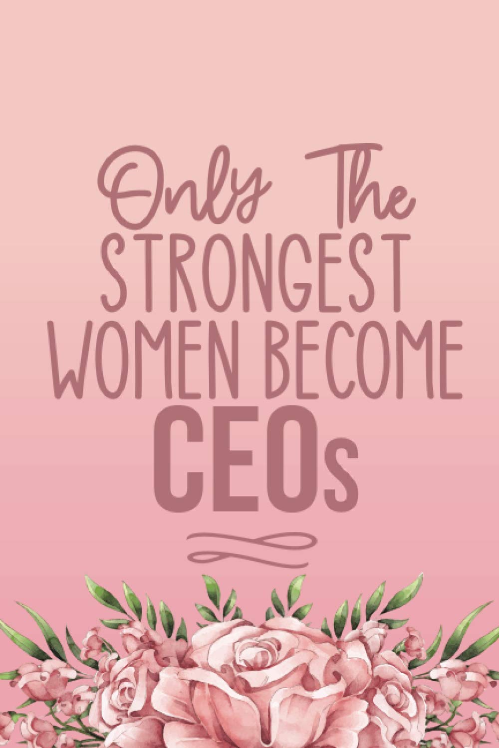 Only The Strongest Women Become CEOs: Cute CEO Gifts For Women - Blank Lined Notebook Journal